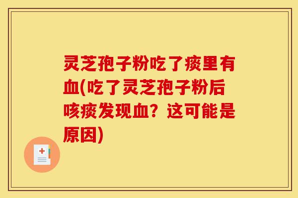 灵芝孢子粉吃了痰里有血(吃了灵芝孢子粉后咳痰发现血?这可能是原因)-第1张图片-灵芝之家 灵芝孢子粉吃了痰里有血(吃了灵芝孢子粉后咳痰发现血?这可能是原因)-第1张图片-灵芝之家