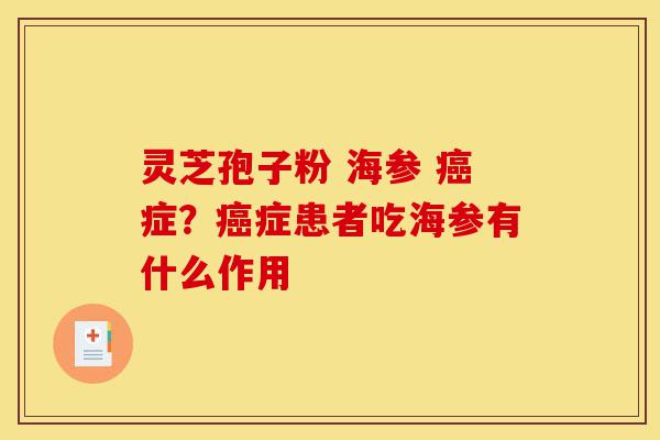 灵芝孢子粉 海参 癌症?癌症患者吃海参有什么作用-第1张图片-灵芝之家 灵芝孢子粉 海参 癌症?癌症患者吃海参有什么作用-第1张图片-灵芝之家