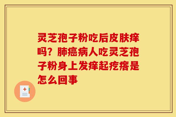 灵芝孢子粉吃后皮肤痒吗?肺癌病人吃灵芝孢子粉身上发痒起疙瘩是怎么回事-第1张图片-灵芝之家 灵芝孢子粉吃后皮肤痒吗?肺癌病人吃灵芝孢子粉身上发痒起疙瘩是怎么回事-第1张图片-灵芝之家