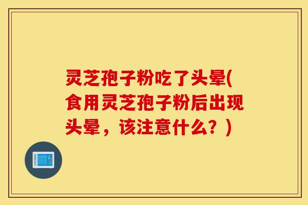 灵芝孢子粉吃了头晕(食用灵芝孢子粉后出现头晕,该注意什么?)-第1张图片-灵芝之家 灵芝孢子粉吃了头晕(食用灵芝孢子粉后出现头晕,该注意什么?)-第1张图片-灵芝之家
