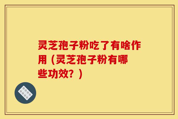 灵芝孢子粉吃了有啥作用 (灵芝孢子粉有哪些功效?)-第1张图片-灵芝之家 灵芝孢子粉吃了有啥作用 (灵芝孢子粉有哪些功效?)-第1张图片-灵芝之家