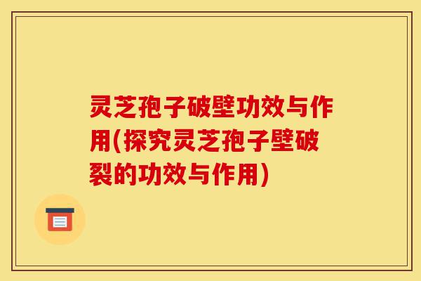 灵芝孢子破壁功效与作用(探究灵芝孢子壁破裂的功效与作用)-第1张图片-灵芝之家 灵芝孢子破壁功效与作用(探究灵芝孢子壁破裂的功效与作用)-第1张图片-灵芝之家
