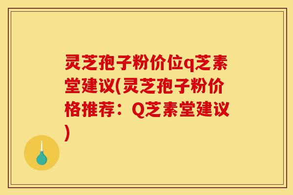 灵芝孢子粉价位q芝素堂建议(灵芝孢子粉价格推荐:Q芝素堂建议)-第1张图片-灵芝之家 灵芝孢子粉价位q芝素堂建议(灵芝孢子粉价格推荐:Q芝素堂建议)-第1张图片-灵芝之家