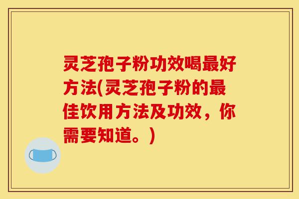 灵芝孢子粉功效喝最好方法(灵芝孢子粉的最佳饮用方法及功效,你需要知道。)-第1张图片-灵芝之家 灵芝孢子粉功效喝最好方法(灵芝孢子粉的最佳饮用方法及功效,你需要知道。)-第1张图片-灵芝之家