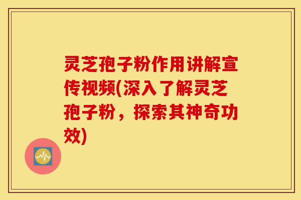 灵芝孢子粉作用讲解宣传视频(深入了解灵芝孢子粉,探索其神奇功效)-第1张图片-灵芝之家 灵芝孢子粉作用讲解宣传视频(深入了解灵芝孢子粉,探索其神奇功效)-第1张图片-灵芝之家