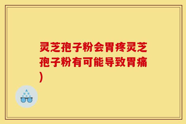 灵芝孢子粉会胃疼灵芝孢子粉有可能导致胃痛)-第1张图片-灵芝之家 灵芝孢子粉会胃疼灵芝孢子粉有可能导致胃痛)-第1张图片-灵芝之家