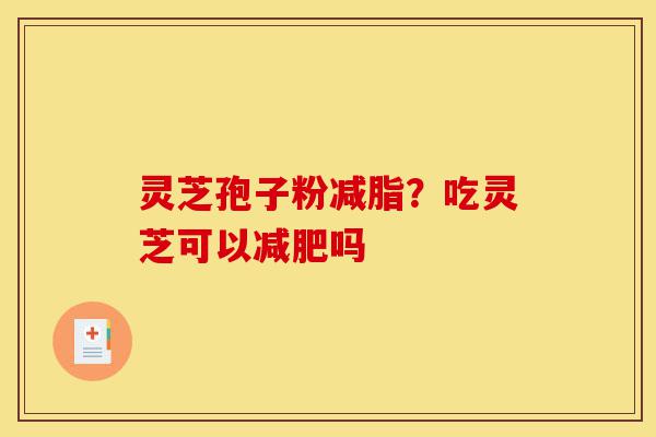 灵芝孢子粉减脂？吃灵芝可以减肥吗-第1张图片-灵芝之家