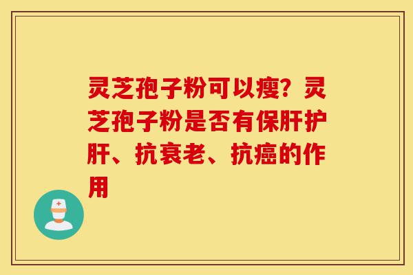 灵芝孢子粉可以瘦?灵芝孢子粉是否有保肝护肝、抗衰老、抗癌的作用-第1张图片-灵芝之家 灵芝孢子粉可以瘦?灵芝孢子粉是否有保肝护肝、抗衰老、抗癌的作用-第1张图片-灵芝之家