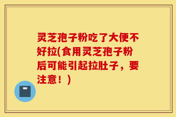 灵芝孢子粉吃了大便不好拉(食用灵芝孢子粉后可能引起拉肚子,要注意!)-第1张图片-灵芝之家 灵芝孢子粉吃了大便不好拉(食用灵芝孢子粉后可能引起拉肚子,要注意!)-第1张图片-灵芝之家