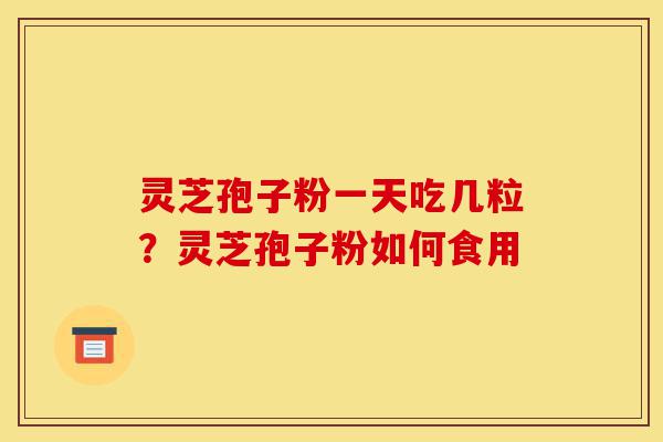 灵芝孢子粉一天吃几粒?灵芝孢子粉如何食用-第1张图片-灵芝之家 灵芝孢子粉一天吃几粒?灵芝孢子粉如何食用-第1张图片-灵芝之家