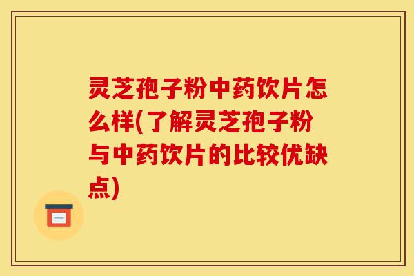 灵芝孢子粉中药饮片怎么样(了解灵芝孢子粉与中药饮片的比较优缺点)-第1张图片-灵芝之家 灵芝孢子粉中药饮片怎么样(了解灵芝孢子粉与中药饮片的比较优缺点)-第1张图片-灵芝之家