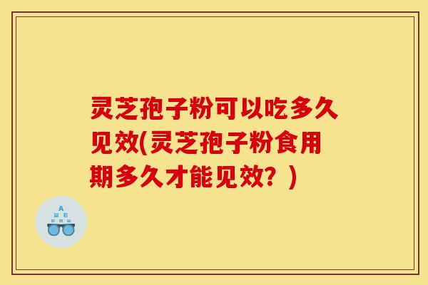 灵芝孢子粉可以吃多久见效(灵芝孢子粉食用期多久才能见效?)-第1张图片-灵芝之家 灵芝孢子粉可以吃多久见效(灵芝孢子粉食用期多久才能见效?)-第1张图片-灵芝之家