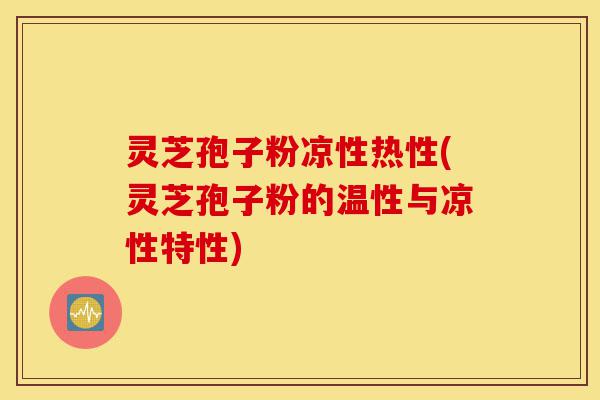 灵芝孢子粉凉性热性(灵芝孢子粉的温性与凉性特性)-第1张图片-灵芝之家
