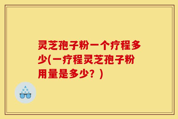 灵芝孢子粉一个疗程多少(一疗程灵芝孢子粉用量是多少?)-第1张图片-灵芝之家 灵芝孢子粉一个疗程多少(一疗程灵芝孢子粉用量是多少?)-第1张图片-灵芝之家