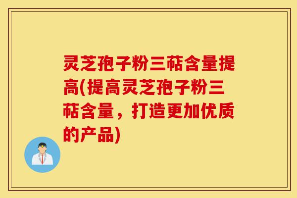 灵芝孢子粉三萜含量提高(提高灵芝孢子粉三萜含量,打造更加优质的产品)-第1张图片-灵芝之家 灵芝孢子粉三萜含量提高(提高灵芝孢子粉三萜含量,打造更加优质的产品)-第1张图片-灵芝之家