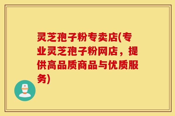 灵芝孢子粉专卖店(专业灵芝孢子粉网店,提供高品质商品与优质服务)-第1张图片-灵芝之家 灵芝孢子粉专卖店(专业灵芝孢子粉网店,提供高品质商品与优质服务)-第1张图片-灵芝之家