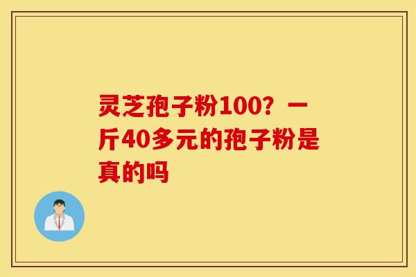 灵芝孢子粉100?一斤40多元的孢子粉是真的吗-第1张图片-灵芝之家 灵芝孢子粉100?一斤40多元的孢子粉是真的吗-第1张图片-灵芝之家