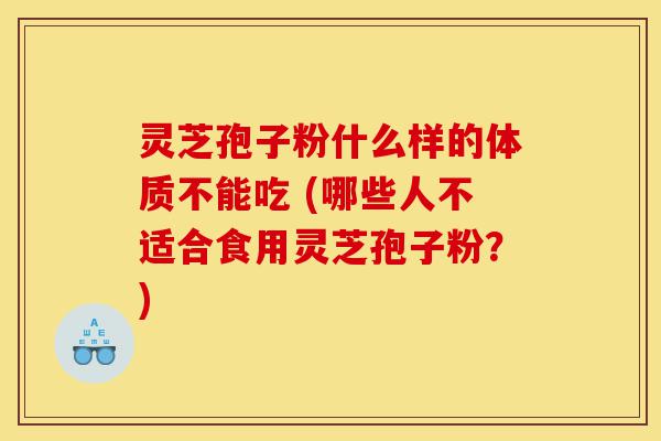 灵芝孢子粉什么样的体质不能吃 (哪些人不适合食用灵芝孢子粉?)-第1张图片-灵芝之家 灵芝孢子粉什么样的体质不能吃 (哪些人不适合食用灵芝孢子粉?)-第1张图片-灵芝之家
