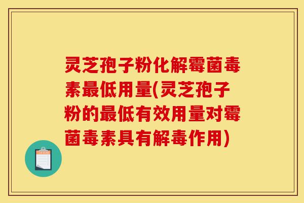灵芝孢子粉化解霉菌毒素最低用量(灵芝孢子粉的最低有效用量对霉菌毒素具有解毒作用)-第1张图片-灵芝之家 灵芝孢子粉化解霉菌毒素最低用量(灵芝孢子粉的最低有效用量对霉菌毒素具有解毒作用)-第1张图片-灵芝之家