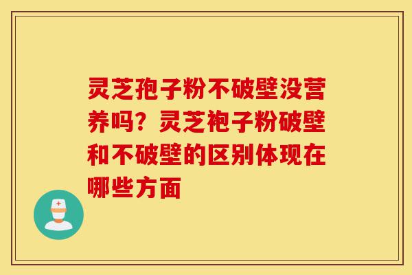 灵芝孢子粉不破壁没营养吗?灵芝袍子粉破壁和不破壁的区别体现在哪些方面-第1张图片-灵芝之家 灵芝孢子粉不破壁没营养吗?灵芝袍子粉破壁和不破壁的区别体现在哪些方面-第1张图片-灵芝之家