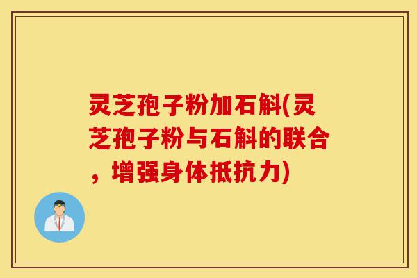 灵芝孢子粉加石斛(灵芝孢子粉与石斛的联合,增强身体抵抗力)-第1张图片-灵芝之家 灵芝孢子粉加石斛(灵芝孢子粉与石斛的联合,增强身体抵抗力)-第1张图片-灵芝之家