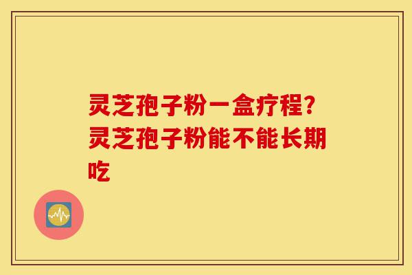 灵芝孢子粉一盒疗程?灵芝孢子粉能不能长期吃-第1张图片-灵芝之家 灵芝孢子粉一盒疗程?灵芝孢子粉能不能长期吃-第1张图片-灵芝之家
