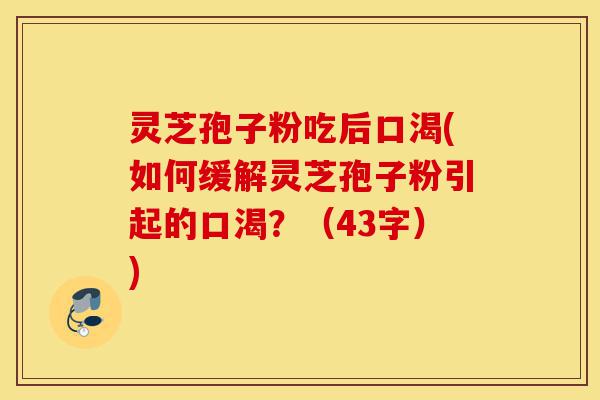 灵芝孢子粉吃后口渴(如何缓解灵芝孢子粉引起的口渴?(43字))-第1张图片-灵芝之家 灵芝孢子粉吃后口渴(如何缓解灵芝孢子粉引起的口渴?(43字))-第1张图片-灵芝之家