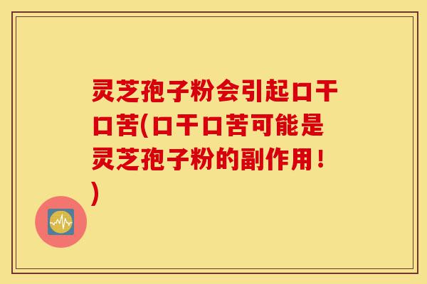 灵芝孢子粉会引起口干口苦(口干口苦可能是灵芝孢子粉的副作用！)-第1张图片-灵芝之家