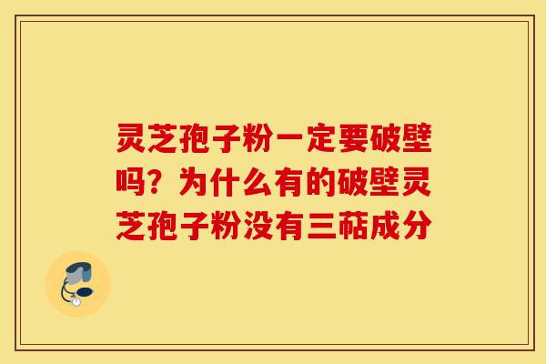 灵芝孢子粉一定要破壁吗?为什么有的破壁灵芝孢子粉没有三萜成分-第1张图片-灵芝之家 灵芝孢子粉一定要破壁吗?为什么有的破壁灵芝孢子粉没有三萜成分-第1张图片-灵芝之家