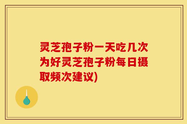 灵芝孢子粉一天吃几次为好灵芝孢子粉每日摄取频次建议)-第1张图片-灵芝之家 灵芝孢子粉一天吃几次为好灵芝孢子粉每日摄取频次建议)-第1张图片-灵芝之家