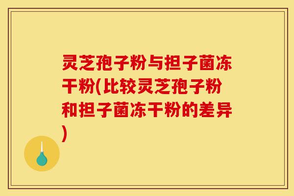 灵芝孢子粉与担子菌冻干粉(比较灵芝孢子粉和担子菌冻干粉的差异)-第1张图片-灵芝之家 灵芝孢子粉与担子菌冻干粉(比较灵芝孢子粉和担子菌冻干粉的差异)-第1张图片-灵芝之家
