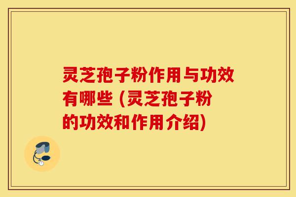 灵芝孢子粉作用与功效有哪些 (灵芝孢子粉的功效和作用介绍)-第1张图片-灵芝之家 灵芝孢子粉作用与功效有哪些 (灵芝孢子粉的功效和作用介绍)-第1张图片-灵芝之家