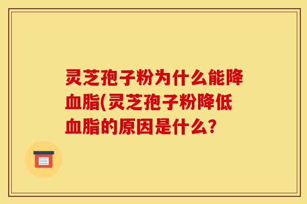 灵芝孢子粉为什么能降血脂(灵芝孢子粉降低血脂的原因是什么?-第1张图片-灵芝之家 灵芝孢子粉为什么能降血脂(灵芝孢子粉降低血脂的原因是什么?-第1张图片-灵芝之家