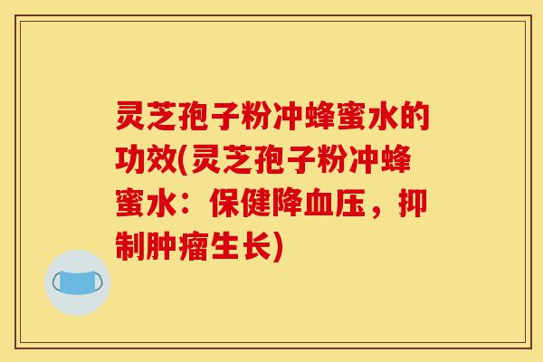 灵芝孢子粉冲蜂蜜水的功效(灵芝孢子粉冲蜂蜜水:保健降血压,抑制肿瘤生长)-第1张图片-灵芝之家 灵芝孢子粉冲蜂蜜水的功效(灵芝孢子粉冲蜂蜜水:保健降血压,抑制肿瘤生长)-第1张图片-灵芝之家