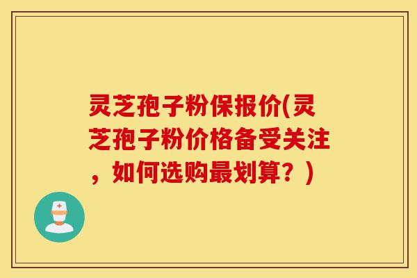 灵芝孢子粉保报价(灵芝孢子粉价格备受关注,如何选购最划算?)-第1张图片-灵芝之家 灵芝孢子粉保报价(灵芝孢子粉价格备受关注,如何选购最划算?)-第1张图片-灵芝之家