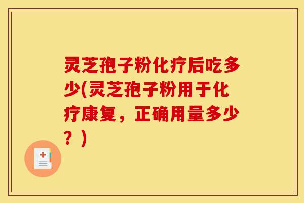 灵芝孢子粉化疗后吃多少(灵芝孢子粉用于化疗康复,正确用量多少?)-第1张图片-灵芝之家 灵芝孢子粉化疗后吃多少(灵芝孢子粉用于化疗康复,正确用量多少?)-第1张图片-灵芝之家