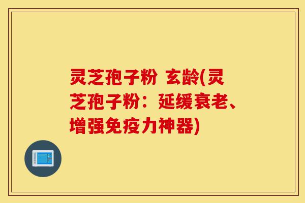灵芝孢子粉 玄龄(灵芝孢子粉:延缓衰老、增强免疫力神器)-第1张图片-灵芝之家 灵芝孢子粉 玄龄(灵芝孢子粉:延缓衰老、增强免疫力神器)-第1张图片-灵芝之家