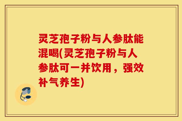灵芝孢子粉与人参肽能混喝(灵芝孢子粉与人参肽可一并饮用,强效补气养生)-第1张图片-灵芝之家 灵芝孢子粉与人参肽能混喝(灵芝孢子粉与人参肽可一并饮用,强效补气养生)-第1张图片-灵芝之家