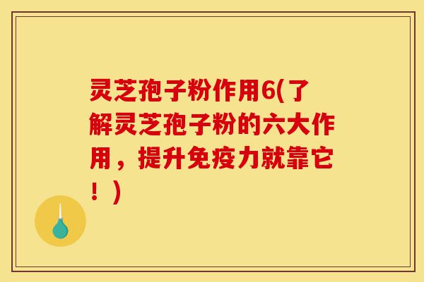 灵芝孢子粉作用6(了解灵芝孢子粉的六大作用，提升免疫力就靠它！)-第1张图片-灵芝之家