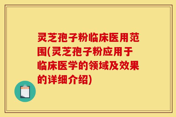 灵芝孢子粉临床医用范围(灵芝孢子粉应用于临床医学的领域及效果的详细介绍)-第1张图片-灵芝之家 灵芝孢子粉临床医用范围(灵芝孢子粉应用于临床医学的领域及效果的详细介绍)-第1张图片-灵芝之家