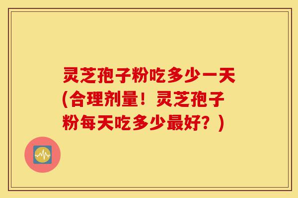 灵芝孢子粉吃多少一天(合理剂量!灵芝孢子粉每天吃多少最好?)-第1张图片-灵芝之家 灵芝孢子粉吃多少一天(合理剂量!灵芝孢子粉每天吃多少最好?)-第1张图片-灵芝之家