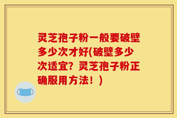 灵芝孢子粉一般要破壁多少次才好(破壁多少次适宜?灵芝孢子粉正确服用方法!)-第1张图片-灵芝之家 灵芝孢子粉一般要破壁多少次才好(破壁多少次适宜?灵芝孢子粉正确服用方法!)-第1张图片-灵芝之家