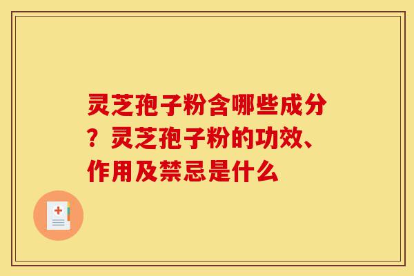 灵芝孢子粉含哪些成分?灵芝孢子粉的功效、作用及禁忌是什么-第1张图片-灵芝之家 灵芝孢子粉含哪些成分?灵芝孢子粉的功效、作用及禁忌是什么-第1张图片-灵芝之家