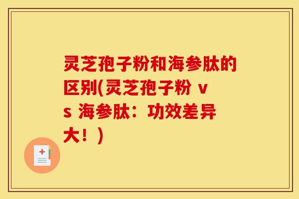 灵芝孢子粉和海参肽的区别(灵芝孢子粉 vs 海参肽:功效差异大!)-第1张图片-灵芝之家 灵芝孢子粉和海参肽的区别(灵芝孢子粉 vs 海参肽:功效差异大!)-第1张图片-灵芝之家