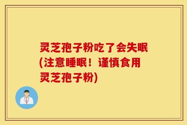 灵芝孢子粉吃了会失眠(注意睡眠!谨慎食用灵芝孢子粉)-第1张图片-灵芝之家 灵芝孢子粉吃了会失眠(注意睡眠!谨慎食用灵芝孢子粉)-第1张图片-灵芝之家