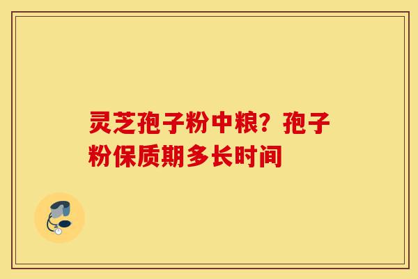灵芝孢子粉中粮?孢子粉保质期多长时间-第1张图片-灵芝之家 灵芝孢子粉中粮?孢子粉保质期多长时间-第1张图片-灵芝之家