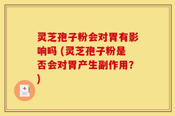 灵芝孢子粉会对胃有影响吗 (灵芝孢子粉是否会对胃产生副作用?)-第1张图片-灵芝之家 灵芝孢子粉会对胃有影响吗 (灵芝孢子粉是否会对胃产生副作用?)-第1张图片-灵芝之家