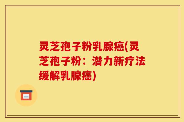 灵芝孢子粉乳腺癌(灵芝孢子粉:潜力新疗法缓解乳腺癌)-第1张图片-灵芝之家 灵芝孢子粉乳腺癌(灵芝孢子粉:潜力新疗法缓解乳腺癌)-第1张图片-灵芝之家
