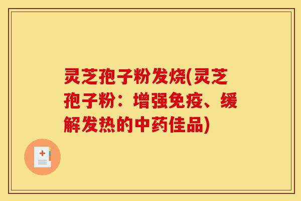 灵芝孢子粉发烧(灵芝孢子粉:增强免疫、缓解发热的中药佳品)-第1张图片-灵芝之家 灵芝孢子粉发烧(灵芝孢子粉:增强免疫、缓解发热的中药佳品)-第1张图片-灵芝之家