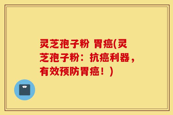 灵芝孢子粉 胃癌(灵芝孢子粉:抗癌利器,有效预防胃癌!)-第1张图片-灵芝之家 灵芝孢子粉 胃癌(灵芝孢子粉:抗癌利器,有效预防胃癌!)-第1张图片-灵芝之家